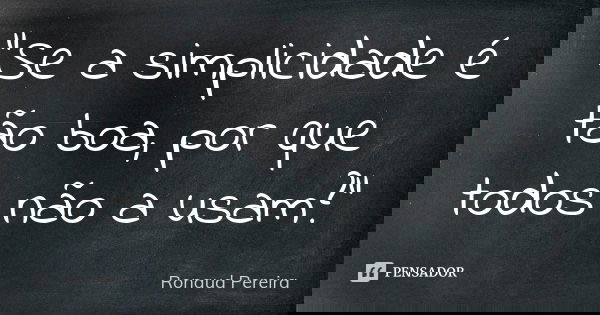“Se a simplicidade é tão boa, por que todos não a usam?”... Frase de Ronaud Pereira.