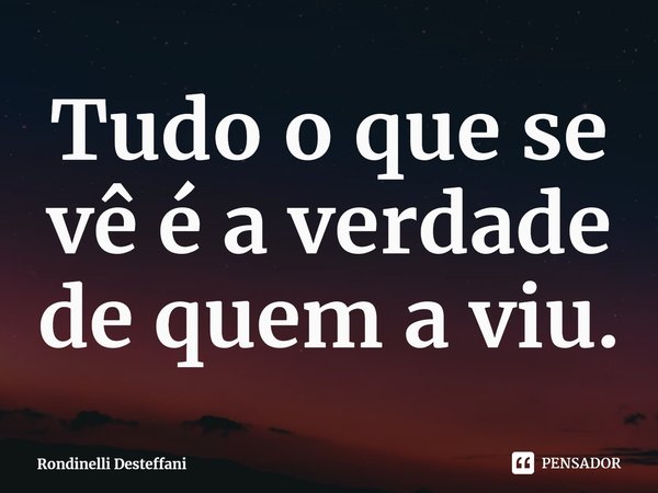 ⁠Tudo o que se vê é a verdade de quem a viu.... Frase de Rondinelli Desteffani.