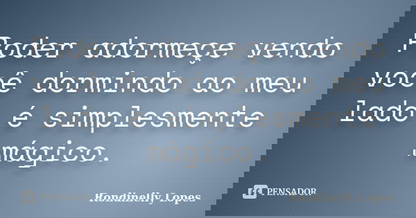 Poder adormeçe vendo você dormindo ao meu lado é simplesmente mágico.... Frase de Rondinelly Lopes.