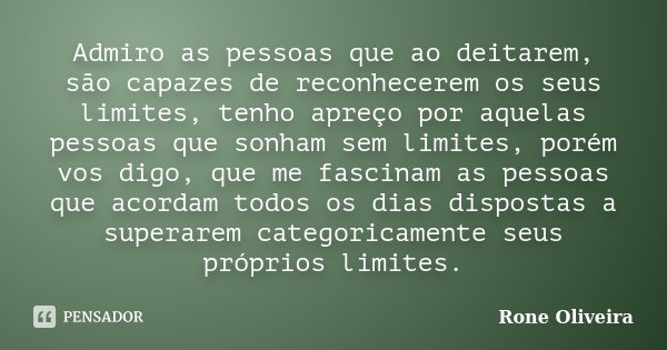Admiro as pessoas que ao deitarem, são capazes de reconhecerem os seus limites, tenho apreço por aquelas pessoas que sonham sem limites, porém vos digo, que me ... Frase de Rone Oliveira.