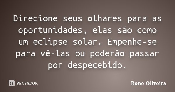 Direcione seus olhares para as oportunidades, elas são como um eclipse solar. Empenhe-se para vê-las ou poderão passar por despecebido.... Frase de Rone Oliveira.