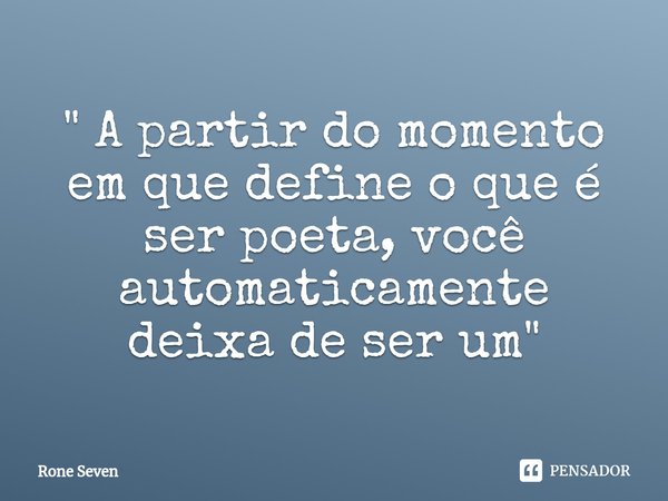 ⁠⁠" A partir do momento em que define o que é ser poeta, você automaticamente deixa de ser um "... Frase de Rone Seven.