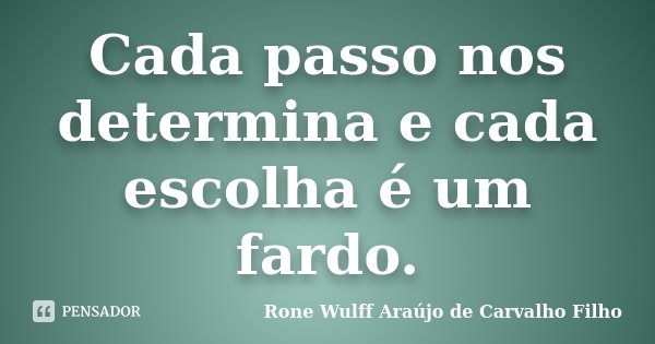 Cada passo nos determina e cada escolha é um fardo.... Frase de Rone Wulff Araújo de Carvalho Filho.