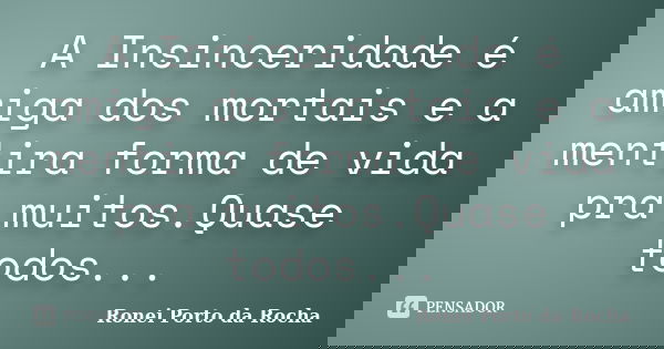 A Insinceridade é amiga dos mortais e a mentira forma de vida pra muitos.Quase todos...... Frase de Ronei Porto da Rocha.