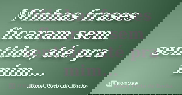 Minhas frases ficaram sem sentido, até pra mim...... Frase de Ronei Porto da Rocha.