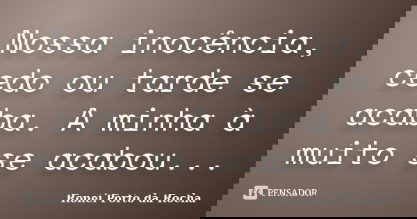 Nossa inocência, cedo ou tarde se acaba. A minha à muito se acabou...... Frase de Ronei Porto da Rocha.