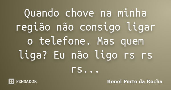 Quando chove na minha região não consigo ligar o telefone. Mas quem liga? Eu não ligo rs rs rs...... Frase de Ronei Porto da Rocha.