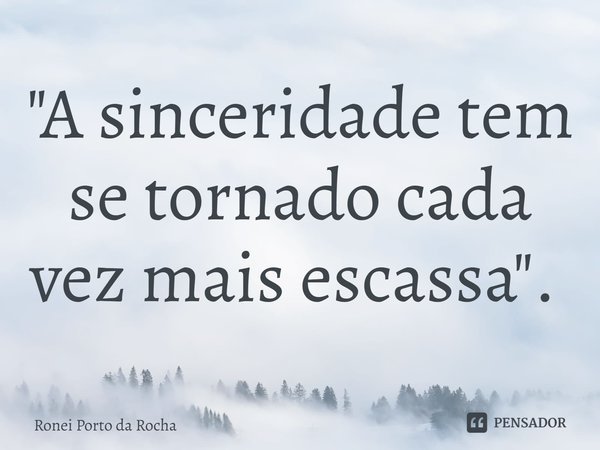 "A sinceridade tem se tornado cada vez mais escassa". ⁠... Frase de Ronei Porto da Rocha.
