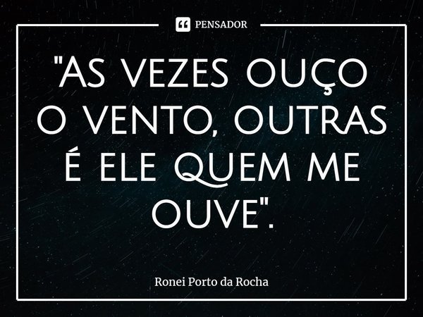⁠"As vezes ouço o vento, outras é ele quem me ouve".⁠... Frase de Ronei Porto da Rocha.