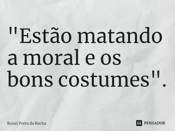 ⁠⁠"Estão matando a moral e os bons costumes".... Frase de Ronei Porto da Rocha.