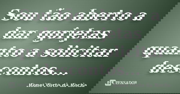 Sou tão aberto a dar gorjetas quanto a solicitar descontos...... Frase de Ronei Porto da Rocha.