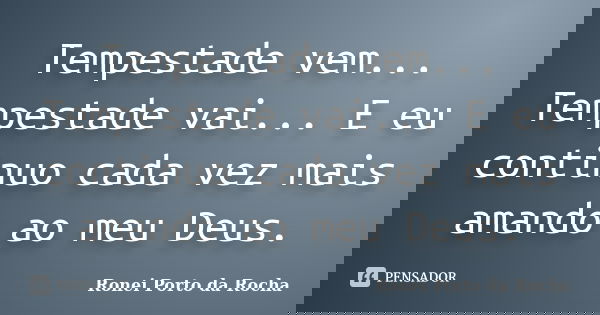 Tempestade vem... Tempestade vai... E eu continuo cada vez mais amando ao meu Deus.... Frase de Ronei Porto da Rocha.