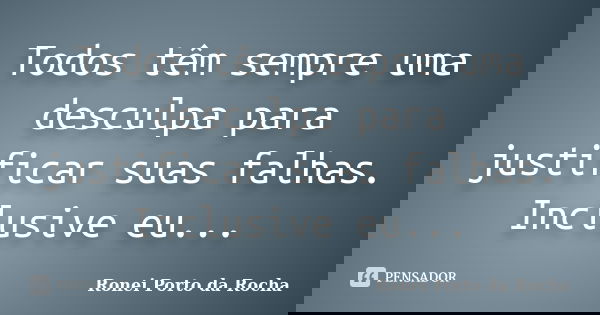 Todos têm sempre uma desculpa para justificar suas falhas. Inclusive eu...... Frase de Ronei Porto da Rocha.