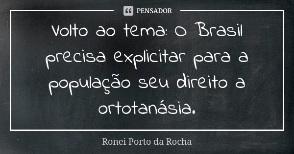 Volto ao tema: O Brasil precisa explicitar para a população seu direito a ortotanásia.... Frase de Ronei Porto da Rocha.