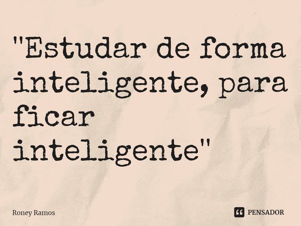 ⁠''Estudar de forma inteligente, para ficar inteligente''... Frase de Roney Ramos.