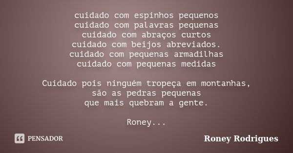 cuidado com espinhos pequenos cuidado com palavras pequenas cuidado com abraços curtos cuidado com beijos abreviados. cuidado com pequenas armadilhas cuidado co... Frase de Roney Rodrigues.