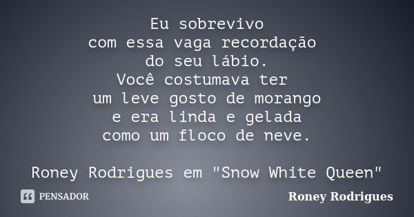 Eu sobrevivo com essa vaga recordação do seu lábio. Você costumava ter um leve gosto de morango e era linda e gelada como um floco de neve. Roney Rodrigues em &... Frase de Roney Rodrigues.