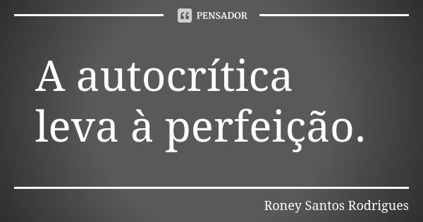 A autocrítica leva à perfeição.... Frase de Roney Santos Rodrigues.