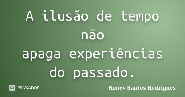 A ilusão de tempo não apagaexperiências do passado.... Frase de Roney Santos Rodrigues.