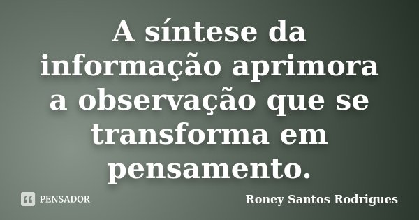 A síntese da informação aprimora a observação que se transforma em pensamento.... Frase de Roney Santos Rodrigues.