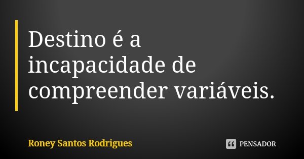 Destino é a incapacidade de compreender variáveis.... Frase de Roney Santos Rodrigues.