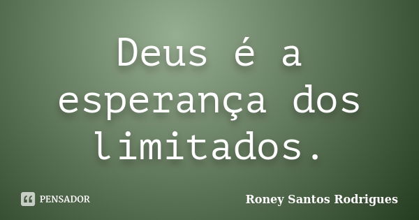 Deus é a esperança dos limitados.... Frase de Roney Santos Rodrigues.