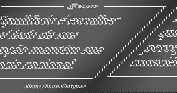 Equilíbrio é escolher qual lado da sua percepção mantém sua consciência racional.... Frase de Roney Santos Rodrigues.