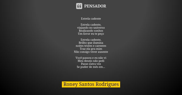 Estrela cadente Estrela cadente, viajando no universo Realizando sonhos Um favor eu te peço Estrela cadente, Brilho que ilumina noites tristes e carentes Traz e... Frase de Roney Santos Rodrigues.