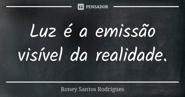 Luz é a emissão visível da realidade.... Frase de Roney Santos Rodrigues.