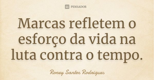 Marcas refletem o esforço da vida na luta contra o tempo.... Frase de Roney Santos Rodrigues.