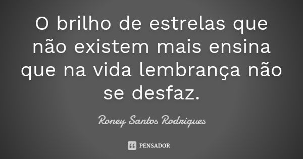 O brilho de estrelas que não existem mais ensina que na vida lembrança não se desfaz.... Frase de Roney Santos Rodrigues.