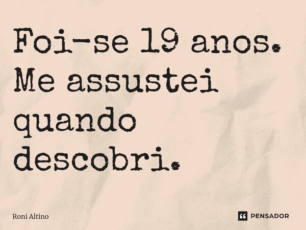 Foi-se 19 anos. Me assustei quando descobri.⁠... Frase de Roni Altino.