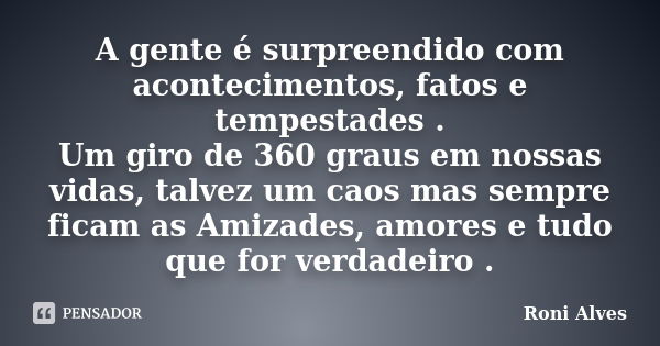 A gente é surpreendido com acontecimentos, fatos e tempestades . Um giro de 360 graus em nossas vidas, talvez um caos mas sempre ficam as Amizades, amores e tud... Frase de Roni Alves.