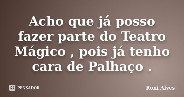 Acho que já posso fazer parte do Teatro Mágico , pois já tenho cara de Palhaço .... Frase de Roni Alves.