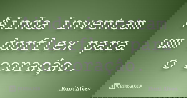 Ainda inventam um dorflex para o coraçâo.... Frase de Roni Alves.