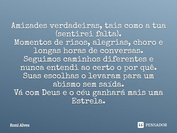 Amizades verdadeiras, tais como a tua (sentirei falta). Momentos de risos, alegrias, choro e longas horas de conversas. Seguimos caminhos diferentes e nunca ent... Frase de Roni Alves.