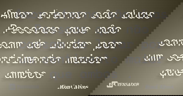 Amor eterno sâo duas Pessoas que nâo cansam de lutar por um sentimento maior que ambos .... Frase de Roni Alves.