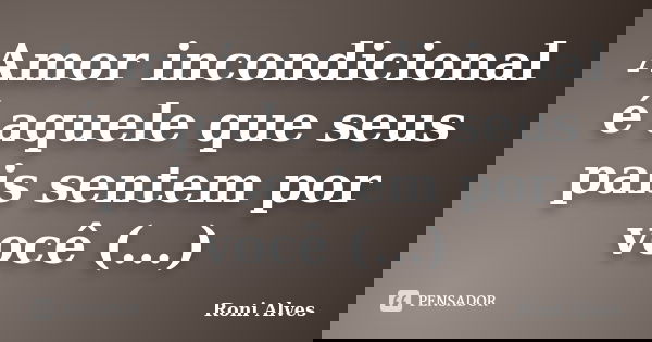 Amor incondicional é aquele que seus pais sentem por você (...)... Frase de Roni Alves.
