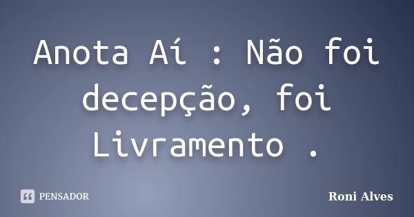 Anota Aí : Não foi decepção, foi Livramento .... Frase de Roni Alves.