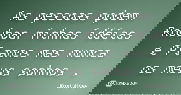 As pessoas podem Roubar minhas idéias e Planos mas nunca os meus sonhos .... Frase de Roni Alves.