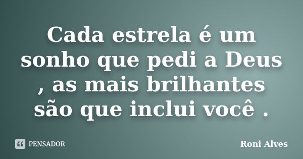 Cada estrela é um sonho que pedi a Deus , as mais brilhantes são que inclui você .... Frase de Roni Alves.