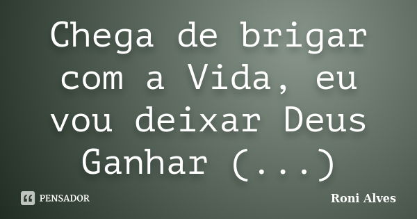 Chega de brigar com a Vida, eu vou deixar Deus Ganhar (...)... Frase de Roni Alves.