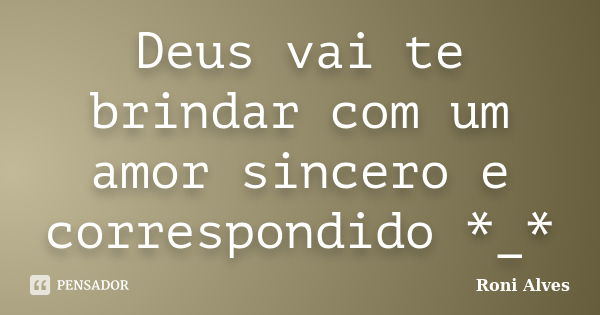 Deus vai te brindar com um amor sincero e correspondido *_*... Frase de Roni Alves.