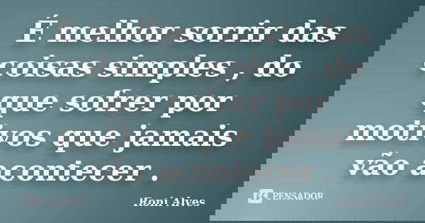 É melhor sorrir das coisas simples , do que sofrer por motivos que jamais vão acontecer .... Frase de Roni Alves.