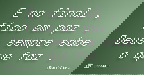 E no final , fico em paz . Deus sempre sabe o que faz .... Frase de Roni Alves.
