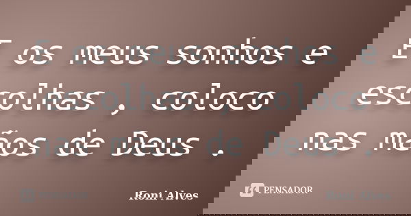 E os meus sonhos e escolhas , coloco nas mãos de Deus .... Frase de Roni Alves.