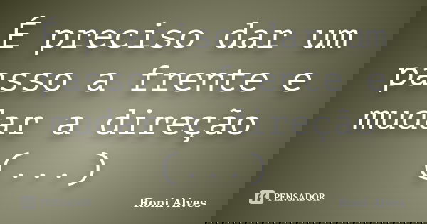 É preciso dar um passo a frente e mudar a direção (...)... Frase de Roni Alves.