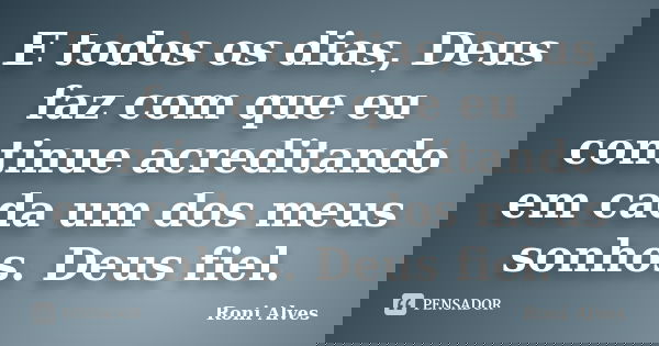 E todos os dias, Deus faz com que eu continue acreditando em cada um dos meus sonhos. Deus fiel.... Frase de Roni Alves.