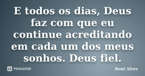 E todos os dias, Deus faz com que eu continue acreditando em cada um dos meus sonhos. Deus fiel.... Frase de Roni Alves.