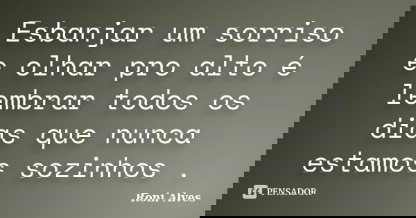 Esbanjar um sorriso e olhar pro alto é lembrar todos os dias que nunca estamos sozinhos .... Frase de Roni Alves.